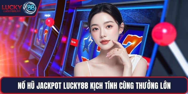 Nổ hũ Jackpot LUCKY88 kịch tính cùng thưởng lớn