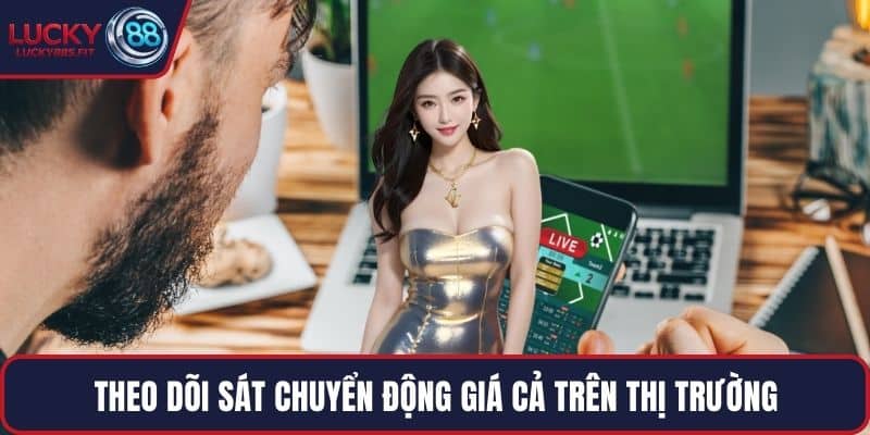 Theo dõi sát chuyển động giá cả trên thị trường